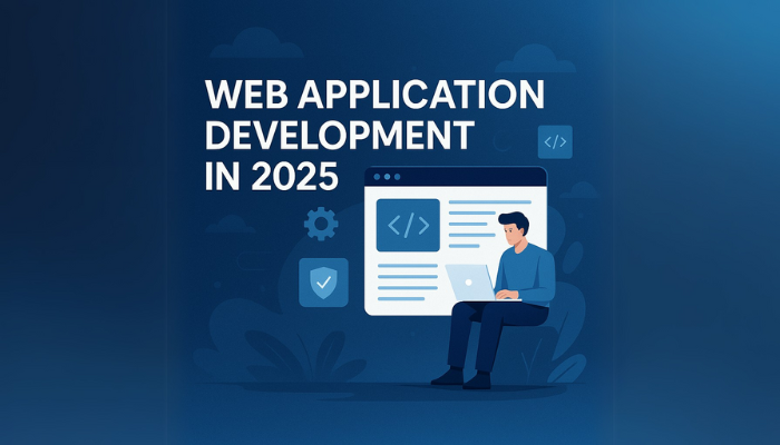 Web Application Development in 2025: Everything You Need to Know